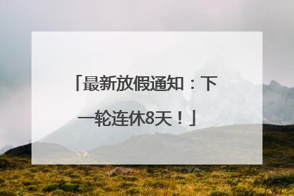 最新放假通知：下一轮连休8天！