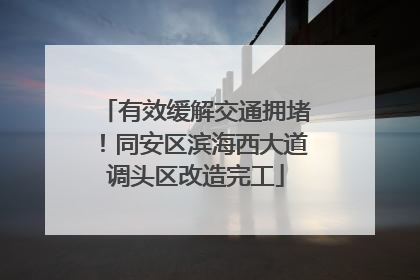 有效缓解交通拥堵！同安区滨海西大道调头区改造完工