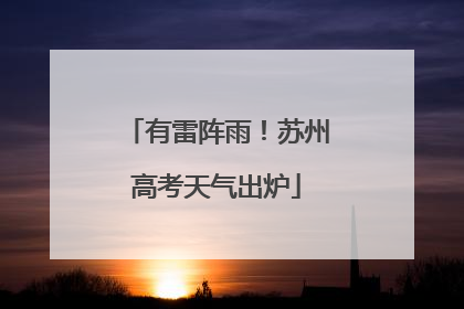 有雷阵雨！苏州高考天气出炉