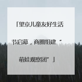 望京儿童友好生活节启幕，商圈组建“萌娃观察团”