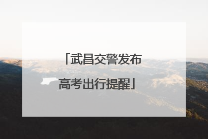 武昌交警发布高考出行提醒