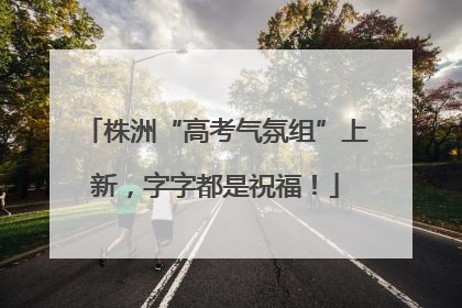株洲“高考气氛组”上新，字字都是祝福！