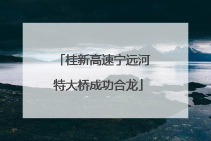桂新高速宁远河特大桥成功合龙