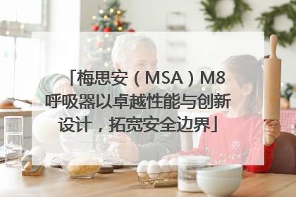 梅思安（MSA）M8呼吸器以卓越性能与创新设计，拓宽安全边界
