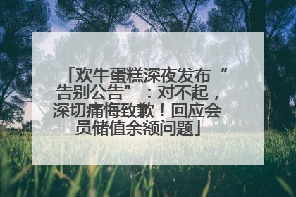 欢牛蛋糕深夜发布“告别公告”：对不起，深切痛悔致歉！回应会员储值余额问题