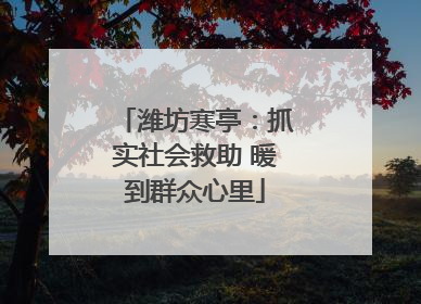 潍坊寒亭：抓实社会救助 暖到群众心里