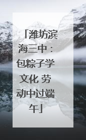 潍坊滨海三中：包粽子学文化 劳动中过端午