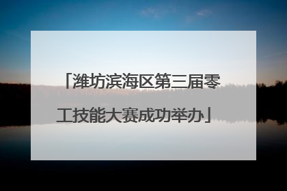 潍坊滨海区第三届零工技能大赛成功举办
