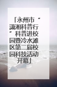 永州市“潇湘科普行”科普进校园暨冷水滩区第二届校园科技活动开幕