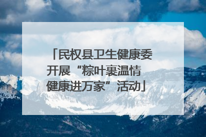 民权县卫生健康委开展“粽叶裹温情 健康进万家”活动