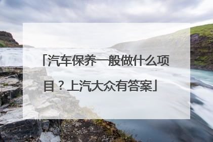 汽车保养一般做什么项目？上汽大众有答案