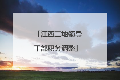 江西三地领导干部职务调整