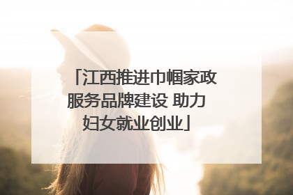 江西推进巾帼家政服务品牌建设 助力妇女就业创业