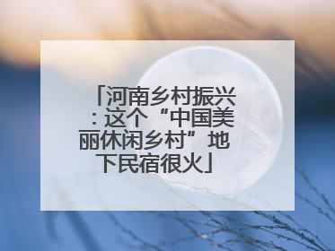 河南乡村振兴：这个“中国美丽休闲乡村”地下民宿很火