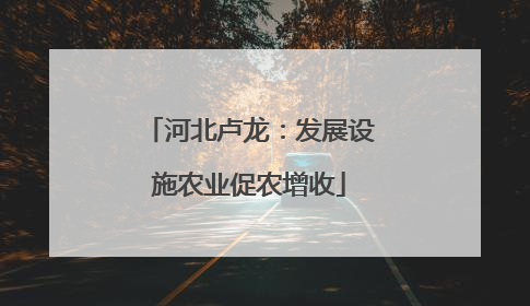 河北卢龙：发展设施农业促农增收