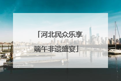 河北民众乐享端午非遗盛宴
