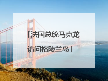 法国总统马克龙访问格陵兰岛