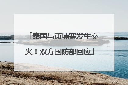 泰国与柬埔寨发生交火！双方国防部回应