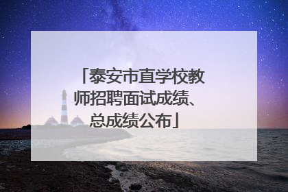 泰安市直学校教师招聘面试成绩、总成绩公布