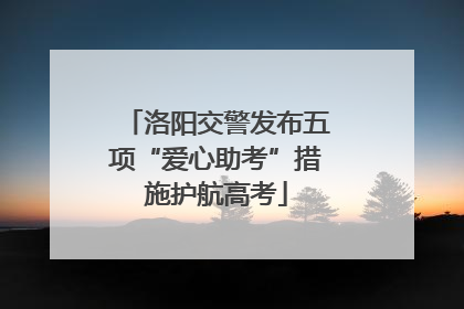 洛阳交警发布五项“爱心助考”措施护航高考