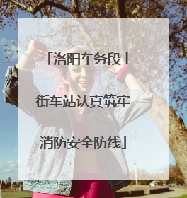 洛阳车务段上街车站认真筑牢消防安全防线