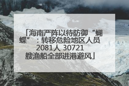海南严阵以待防御“蝴蝶”：转移危险地区人员2081人 30721艘渔船全部进港避风