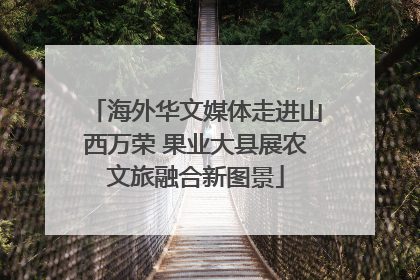 海外华文媒体走进山西万荣 果业大县展农文旅融合新图景