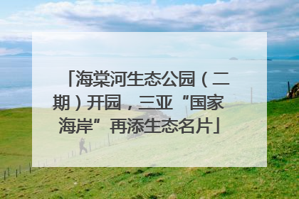 海棠河生态公园（二期）开园，三亚“国家海岸”再添生态名片