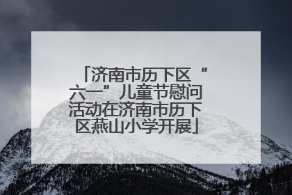 济南市历下区“六一”儿童节慰问活动在济南市历下区燕山小学开展