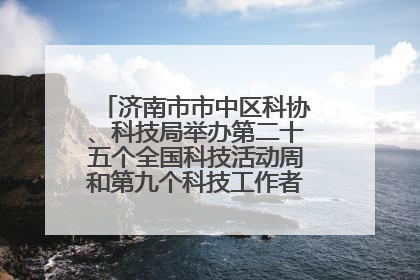 济南市市中区科协、科技局举办第二十五个全国科技活动周和第九个科技工作者日主场活动