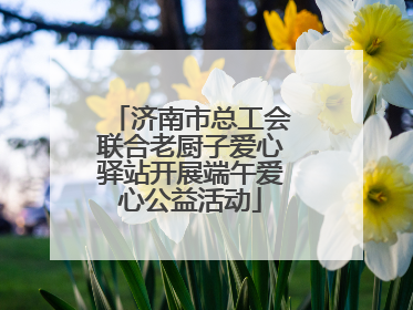 济南市总工会联合老厨子爱心驿站开展端午爱心公益活动