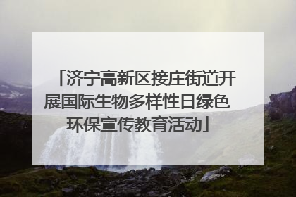 济宁高新区接庄街道开展国际生物多样性日绿色环保宣传教育活动