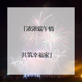 浓浓端午情 共筑幸福家