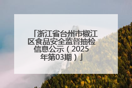 浙江省台州市椒江区食品安全监督抽检信息公示（2025年第03期）