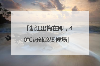 浙江出梅在即，40℃热辣滚烫候场