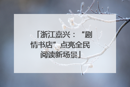 浙江嘉兴：“剧情书店”点亮全民阅读新场景