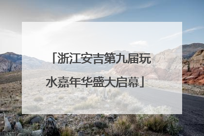 浙江安吉第九届玩水嘉年华盛大启幕