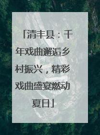 清丰县：千年戏曲邂逅乡村振兴，精彩戏曲盛宴燃动夏日