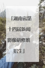 湖南省第十四届新闻影像研修班招生