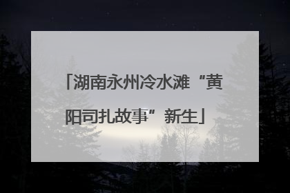 湖南永州冷水滩“黄阳司扎故事”新生
