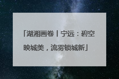 湖湘画卷丨宁远：碧空映城美，流雾锁城新