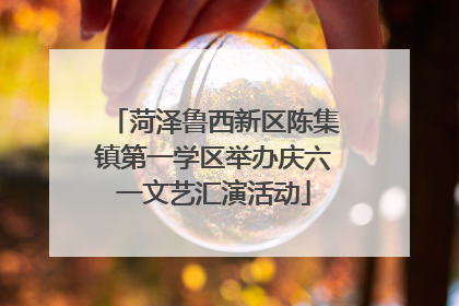 菏泽鲁西新区陈集镇第一学区举办庆六一文艺汇演活动