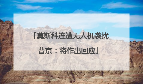 莫斯科连遭无人机袭扰 普京：将作出回应