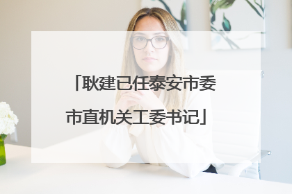 耿建已任泰安市委市直机关工委书记