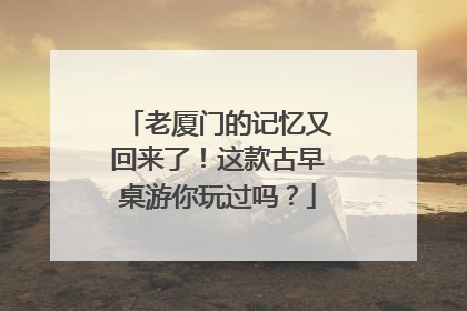 老厦门的记忆又回来了！这款古早桌游你玩过吗？