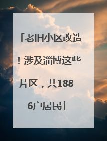 老旧小区改造！涉及淄博这些片区，共1886户居民