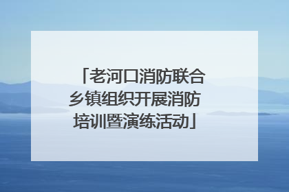 老河口消防联合乡镇组织开展消防培训暨演练活动