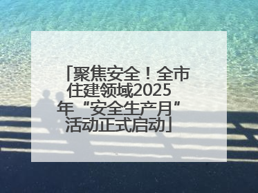 聚焦安全！全市住建领域2025年“安全生产月”活动正式启动