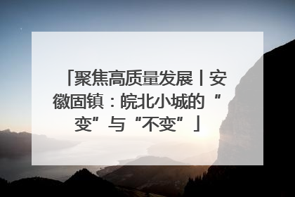 聚焦高质量发展丨安徽固镇：皖北小城的“变”与“不变”