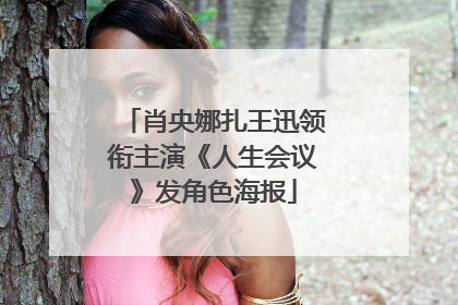肖央娜扎王迅领衔主演《人生会议》发角色海报